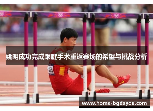 姚明成功完成跟腱手术重返赛场的希望与挑战分析