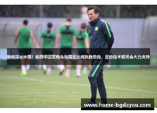 新帅浮出水面！前西甲冠军教头与国足达成执教意向，足协技术委员会大力支持