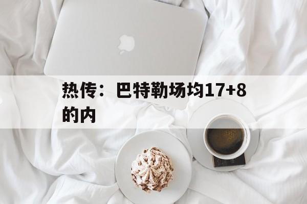 关于热传：巴特勒场均17+8的内的信息